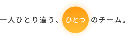 一人ひとり違う、ひとつのチーム。